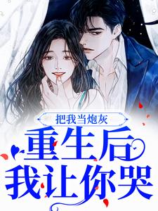 完结版《把我当炮灰？重生后我让你哭》章节阅读