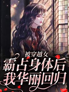 完结版《被穿越女霸占身体后，我华丽回归》章节目录在线阅读