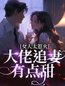 完结版《女人太惹火，大佬追妻有点甜》免费阅读