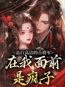 《品行高洁的小将军，在我面前是疯子》小说章节列表免费试读，谢槿宁谢濯清小说在线阅读