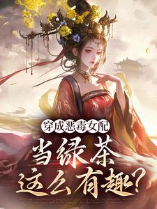 完结版《穿成恶毒女配，当绿茶这么有趣？》章节目录在线阅读