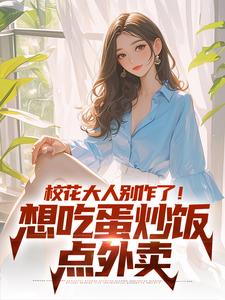 完结版《校花大人别作了！想吃蛋炒饭点外卖》章节阅读