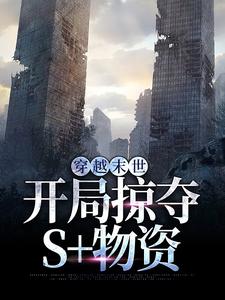 完结版《穿越末世，开局掠夺S物资》在线免费阅读