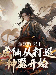 完结版《全族听令！成仙从打造神器开始》在线免费阅读