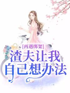 完结版《再遇绑架，渣夫让我自己想办法》章节阅读