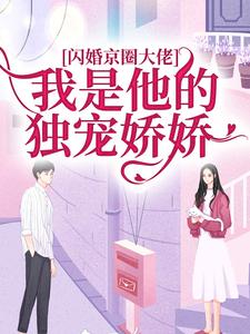 完结版《闪婚京圈大佬，我是他的独宠娇娇》免费阅读