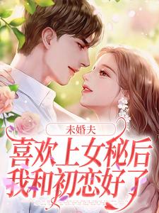 未婚夫喜欢上女秘后，我和初恋好了许见溪周妄野小说免费阅读