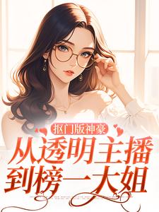 《抠门版神豪：从透明主播到榜一大姐》小说章节列表免费试读，林小喜小说在线阅读