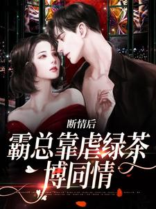 完结版《断情后，霸总靠虐绿茶博同情》免费阅读