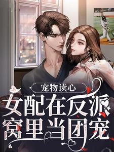 完结版《宠物读心：女配在反派窝里当团宠》免费阅读