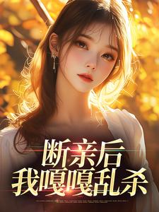 完结版《断亲后，我嘎嘎乱杀》章节目录在线阅读