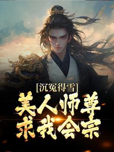 已完结小说《沉冤得雪？美人师尊求我会宗》在线章节阅读