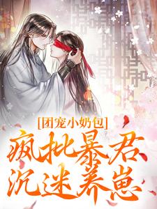 完结版《团宠小奶包，疯批暴君沉迷养崽》章节阅读