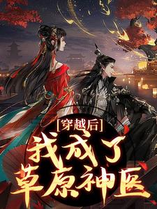 完结版《穿越后，我成了草原神医》章节阅读