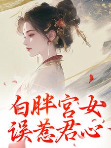 阿知韩衍小说叫什么（白胖宫女，误惹君心免费阅读）