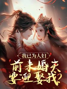 完结版《我已为人妇，前未婚夫要迎娶我？》章节阅读