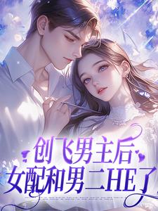 创飞男主后，女配和男二HE了免费阅读，创飞男主后，女配和男二HE了章节在线阅读