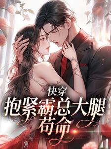 完结版《快穿：抱紧霸总大腿苟命》章节阅读