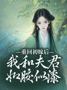 已完结小说《重回初嫁后，我和夫君如胶似漆》章节免费阅读